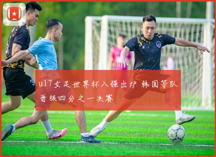 u17女足世界杯八强出炉 韩国等队晋级四分之一决赛
