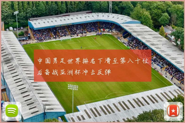 中国男足世界排名下滑至第八十位后备战亚洲杯冲击反弹