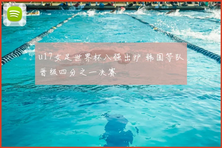 u17女足世界杯八强出炉 韩国等队晋级四分之一决赛