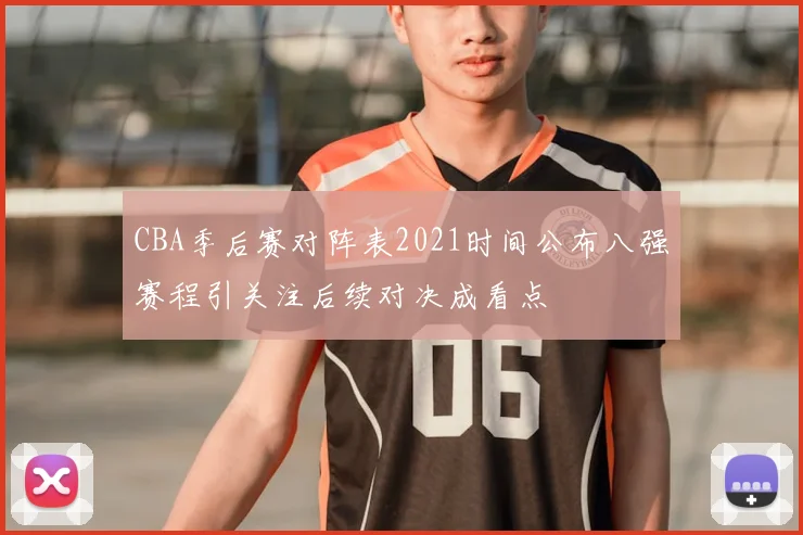 CBA季后赛对阵表2021时间公布八强赛程引关注后续对决成看点