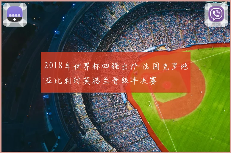 2018年世界杯四强出炉 法国克罗地亚比利时英格兰晋级半决赛